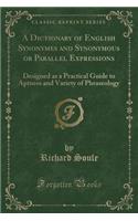 A Dictionary of English Synonymes and Synonymous or Parallel Expressions: Designed as a Practical Guide to Aptness and Variety of Phraseology (Classic Reprint)