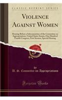 Violence Against Women: Hearing Before a Subcommittee of the Committee on Appropriations, United States Senate, One Hundred Fourth Congress, First Session, Special Hearing (Classic Reprint)