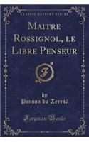 Maitre Rossignol, Le Libre Penseur (Classic Reprint)