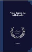 Prince Eugene, the Noble Knight;