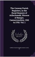 The Conway Parish Registers, in the Rural Deanery of Arllechwedd, Diocese of Bangor, Caenarvonshire, 1541 to 1793. Vol. 1