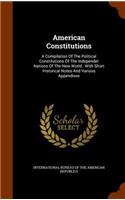 American Constitutions: A Compilation of the Political Constitutions of the Independet Nations of the New World: With Short Historical Notes and Various Appendixes