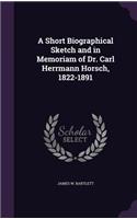 A Short Biographical Sketch and in Memoriam of Dr. Carl Herrmann Horsch, 1822-1891