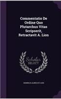 Commentatio de Ordine Quo Plutarchus Vitas Scripserit, Retractavit A. Lion