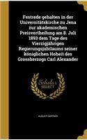 Festrede gehalten in der Universitätskirche zu Jena zur akademischen Preisvertheilung am 8. Juli 1893 dem Tage des Vierzigjährigen Regierungsjubilaums seiner königlichen Hoheit des Grossherzogs Carl Alexander