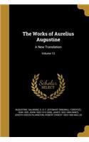 The Works of Aurelius Augustine: A New Translation; Volume 13