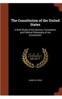 The Constitution of the United States: A Brief Study of the Genesis, Formulation and Political Philosophy of the Constitution