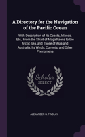 Directory for the Navigation of the Pacific Ocean: With Description of Its Coasts, Islands, Etc., From the Strait of Magalhaens to the Arctic Sea, and Those of Asia and Australia; Its Winds, Currents
