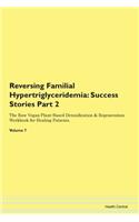 Reversing Familial Hypertriglyceridemia: Success Stories Part 2 The Raw Vegan Plant-Based Detoxification & Regeneration Workbook for Healing Patients. Volume 7