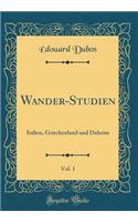 Wander-Studien, Vol. 1: Italien, Griechenland Und Daheim (Classic Reprint)