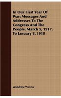 In Our First Year Of War; Messages And Addresses To The Congress And The People, March 5, 1917, To January 8, 1918: (English)