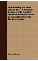 Fruit Farming for Profit (REV. to 1911) a Practical Treatise - With Detailed Instructions for Successful Commercial Culture on the Kent System