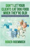 Don't Let Your Clients Eat Dog Food When They're Old!: A Financial Professional's Guide to Retirement Cash Flow Management