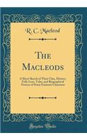 The Macleods: A Short Sketch of Their Clan, History, Folk-Lore, Tales, and Biographical Notices of Some Eminent Clansmen (Classic Reprint)