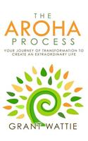 Aroha Process: Your Journey of Transformation to Create an Extraordinary Life
