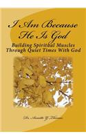 I Am Because He Is God: Building Spiritual Muscles Through Quiet Times with God