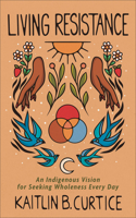 Living Resistance – An Indigenous Vision for Seeking Wholeness Every Day