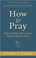 How to Pray: What the Bible Tells Us About Genuine, Effective Prayer