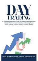 Day Trading: A Complete Beginner's Guide to Create a Passive Income Stream from Home: Introduction to Trading Forex, Swing Trading, Futures, Stocks, ETFs and Opt