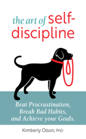 Art of Self-Discipline: Beat Procrastination, Break Bad Habits, and Achieve Your Goals