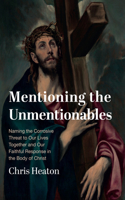 Mentioning the Unmentionables: Naming the Corrosive Threat to Our Lives Together and Our Faithful Response in the Body of Christ