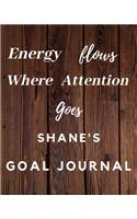 Energy Flows Where Attention Goes Shane's Goal Journal: 2020 New Year Planner Goal Journal Gift for Shane / Notebook / Diary / Unique Greeting Card Alternative