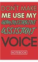 Don't Make Me Use My Administrative Assistant Voice: Funny Notebook Gift For Administrative Assistant Jounal Lined Book