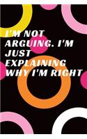 I'm Not Arguing. I'm Just Explaining Why I'm Right