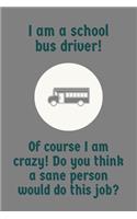 I Am Crazy! Do You Think A Sane Person Would Do This Job?: Specialty School Bus Driver Funny Saying - Journal Notebook - Great Gift Idea For Those Taking School Bus Driver Training Or As A Retirement Gift Fo