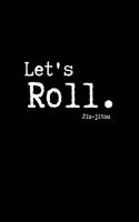 Let's Roll. Jiu-jitsu: Brazilian Jiu jitsu Rolling Notes - Notebook for Journaling & BJJ Training. Trendy MMA Jiujitsu Gifts for Students Professors and Instructors.