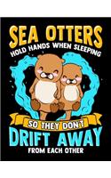 Sea Otters Hold Hands When Sleeping So They Don't Drift Away From Each Other: Adorable Sea Otters Blank Sketchbook to Draw and Paint (110 Empty Pages, 8.5" x 11")