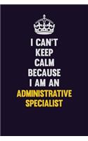 I can't Keep Calm Because I Am An Administrative Specialist: Motivational and inspirational career blank lined gift notebook with matte finish