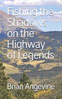 Fishing the Shadows on the Highway of Legends