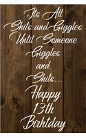 Its All Shits and Giggles and Until Someone Giggles and Shits Happy 13th Birthday: Bathroom Humor 13th Birthday gag Gift / Journal / Notebook / Diary / Unique Greeting Card Alternative