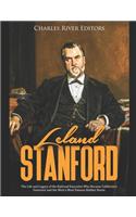 Leland Stanford: The Life and Legacy of the Railroad Executive Who Became California's Governor and the West's Most Famous Robber Baron