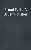 Proud To Be A Brush Polisher