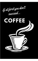 If at First You Don't Succeed...Coffee: A Blank Journal for Caffeine Junkies