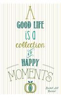 A Good Life Is a Collection of Happy Moments - Bucket List Journal: Create and Record Your 100 Bucket List Ideas, Goals, and Dreams to Live an Inspired Life with This Handy 6x9 Journal