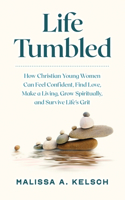 Life Tumbled: How Christian Young Women Can Feel Confident, Find Love, Make a Living, Grow Spiritually, and Survive Life's Grit