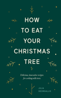 How to Eat Your Christmas Tree: Delicious, Innovative Recipes for Cooking with Trees