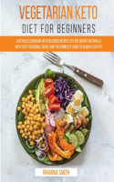 Vegetarian Keto Diet For Beginners: A Detailed Cookbook with Delicious Recipes to Lose Weight Naturally with Tasty Seasonal Dishes and the Complete Guide to Always Stay Fit