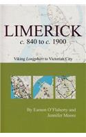 Limerick C. 840 to C. 1900: Viking Longphort to Victorian City