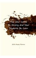 2018 Weekly Planner May You Coffee Be Strong And Your Students Be Calm