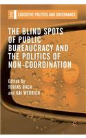 The Blind Spots of Public Bureaucracy and the Politics of Non-Coordination