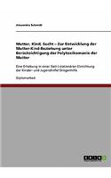 Mutter, Kind, Sucht. Zur Entwicklung Der Mutter-Kind-Beziehung Unter Berücksichtigung Der Polytoxikomanie Der Mutter