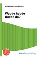 Wadde Hadde Dudde Da?