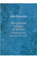 The Pioneer History of Illinois Containing the Discovery, in 1673