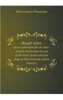 Rough Notes of an Exploration for an Inter-Oceanic Canal Route by Way of the Rivers Atrato and San Juan, in New Granada, South America