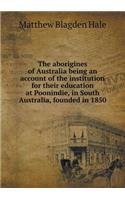 The Aborigines of Australia Being an Account of the Institution for Their Education at Poonindie, in South Australia, Founded in 1850