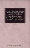 Io. Francisci Bvddei Isagoge Historico-Theologica Ad Theologiam Vniversam Singulasqve Eivs Partes: Novis Svpplementis Avctior, Volume 1 (Latin Edition)